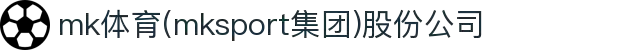mk体育(mksport集团)股份公司