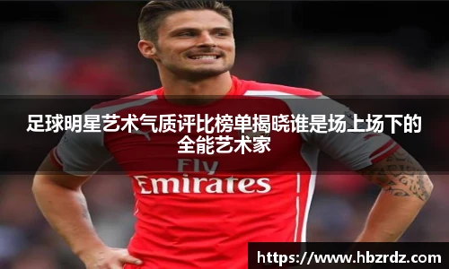 足球明星艺术气质评比榜单揭晓谁是场上场下的全能艺术家