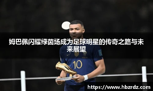 姆巴佩闪耀绿茵场成为足球明星的传奇之路与未来展望